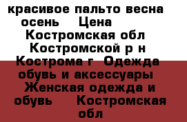 красивое пальто весна - осень  › Цена ­ 3 000 - Костромская обл., Костромской р-н, Кострома г. Одежда, обувь и аксессуары » Женская одежда и обувь   . Костромская обл.